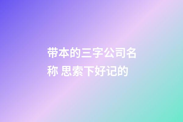 带本的三字公司名称 思索下好记的-第1张-公司起名-玄机派